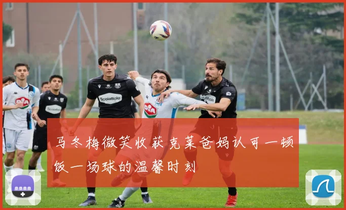 马冬梅微笑收获克莱爸妈认可一顿饭一场球的温馨时刻