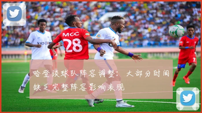 哈登谈球队阵容调整：大部分时间缺乏完整阵容影响表现