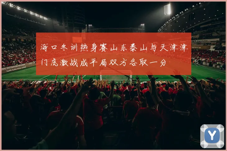 海口冬训热身赛山东泰山与天津津门虎激战成平局双方各取一分