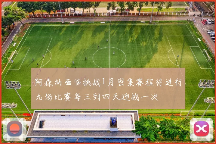 阿森纳面临挑战1月密集赛程将进行九场比赛每三到四天迎战一次