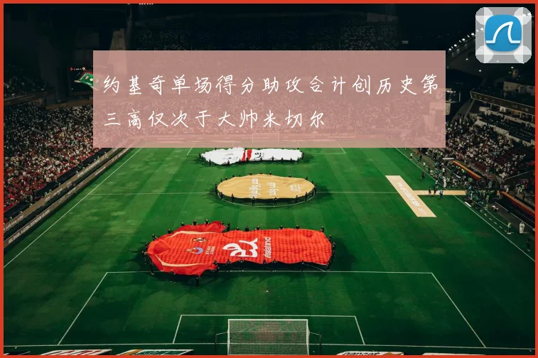 约基奇单场得分助攻合计创历史第三高仅次于大帅米切尔