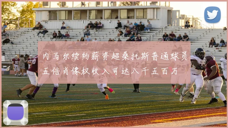 内马尔续约薪资超桑托斯普通球员五倍肖像权收入可达八千五百万