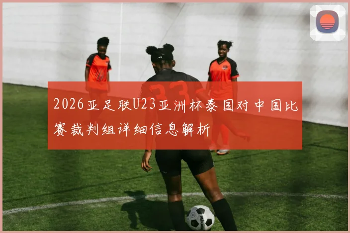 2026亚足联U23亚洲杯泰国对中国比赛裁判组详细信息解析