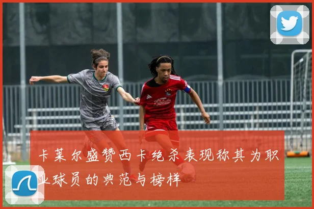 卡莱尔盛赞西卡绝杀表现称其为职业球员的典范与榜样
