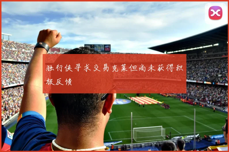 独行侠寻求交易克莱但尚未获得积极反馈