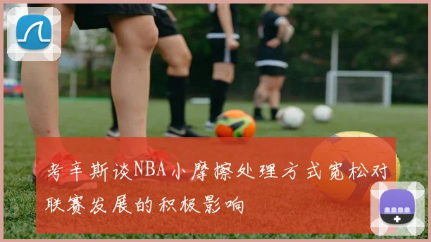 考辛斯谈NBA小摩擦处理方式宽松对联赛发展的积极影响