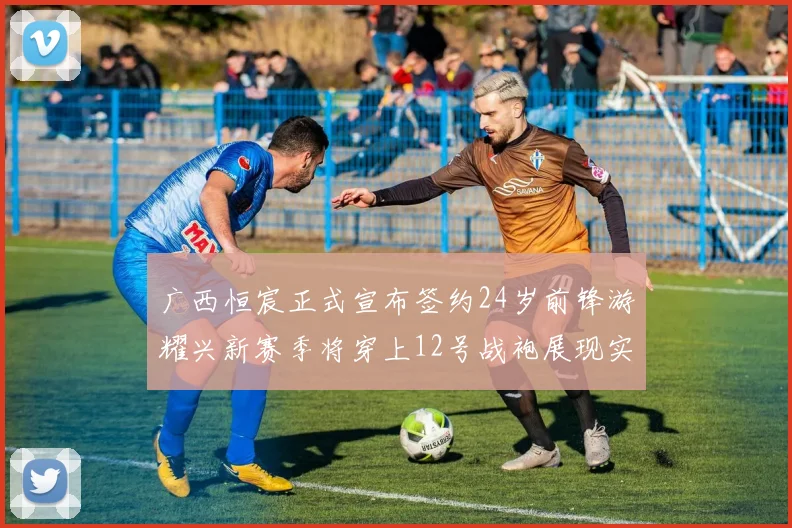 广西恒宸正式宣布签约24岁前锋游耀兴新赛季将穿上12号战袍展现实力