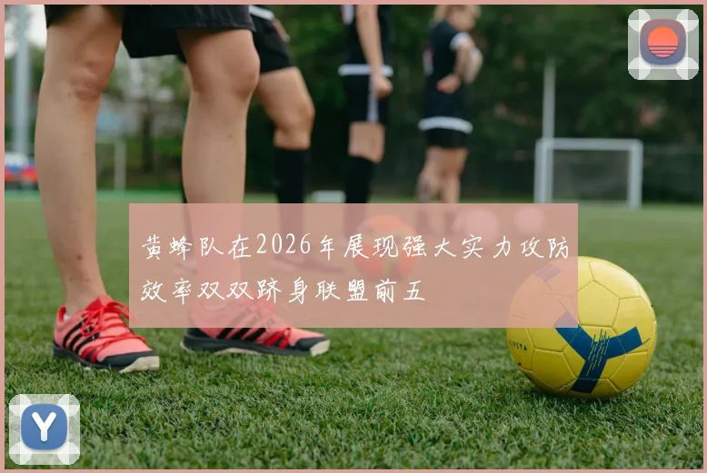 黄蜂队在2026年展现强大实力攻防效率双双跻身联盟前五