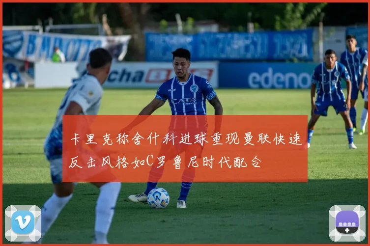 卡里克称舍什科进球重现曼联快速反击风格如C罗鲁尼时代配合