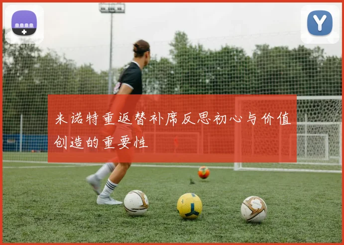 米诺特重返替补席反思初心与价值创造的重要性