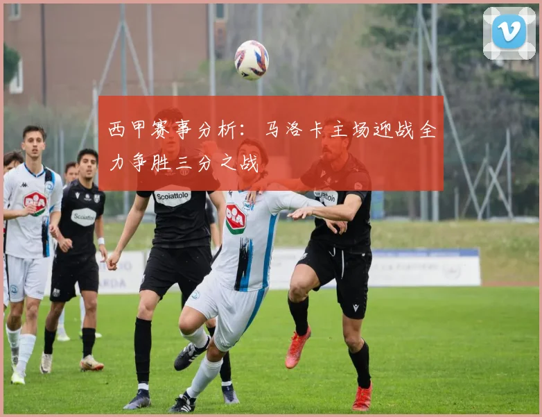 西甲赛事分析：马洛卡主场迎战全力争胜三分之战